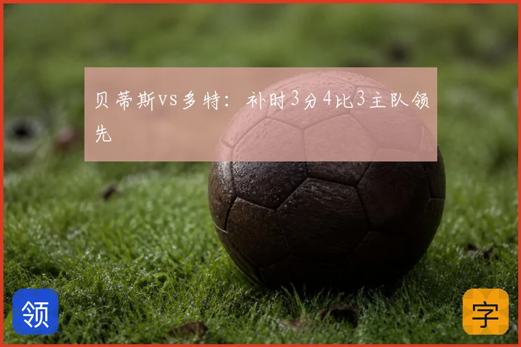 贝蒂斯vs多特:补时3分4比3主队领先