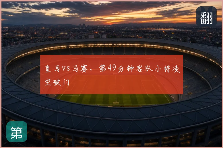 皇马vs马赛,第49分钟客队小将凌空破门