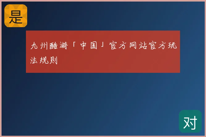 九州酷游「中国」官方网站官方玩法规则