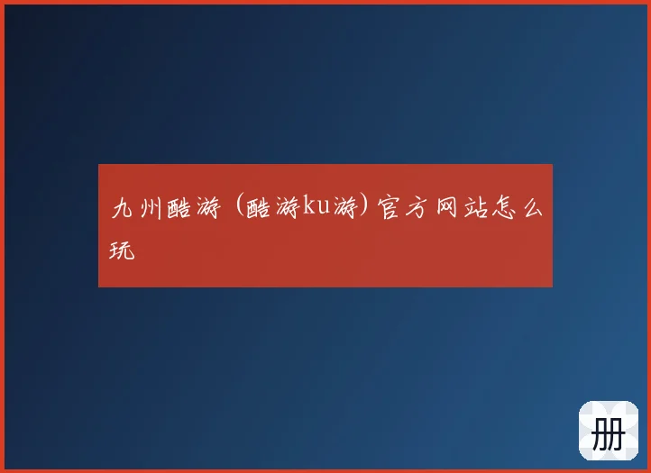 九州酷游 (酷游ku游)官方网站怎么玩