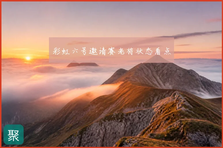 彩虹六号邀请赛老将状态看点