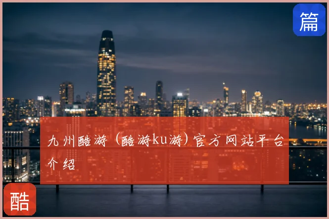九州酷游 (酷游ku游)官方网站平台介绍