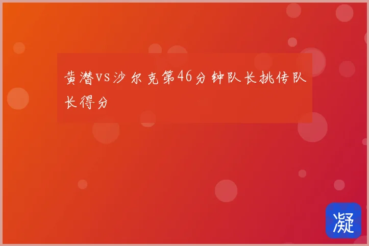 黄潜vs沙尔克第46分钟队长挑传队长得分