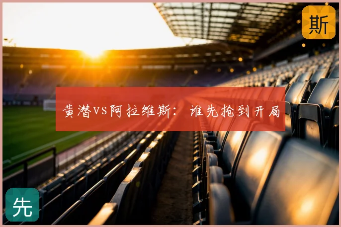 黄潜vs阿拉维斯:谁先抢到开局