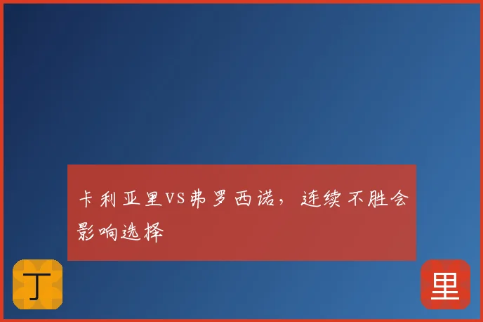 卡利亚里vs弗罗西诺,连续不胜会影响选择
