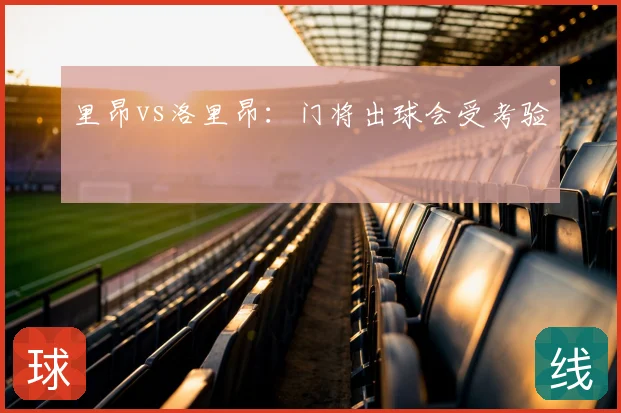 里昂vs洛里昂:门将出球会受考验