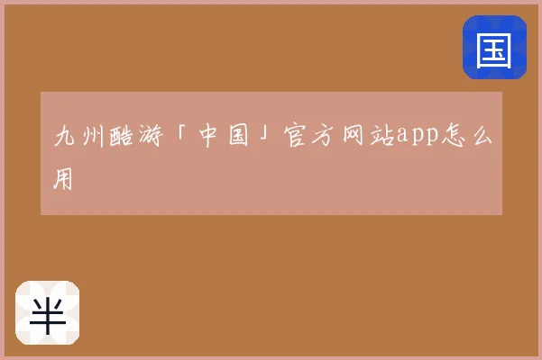 九州酷游「中国」官方网站app怎么用