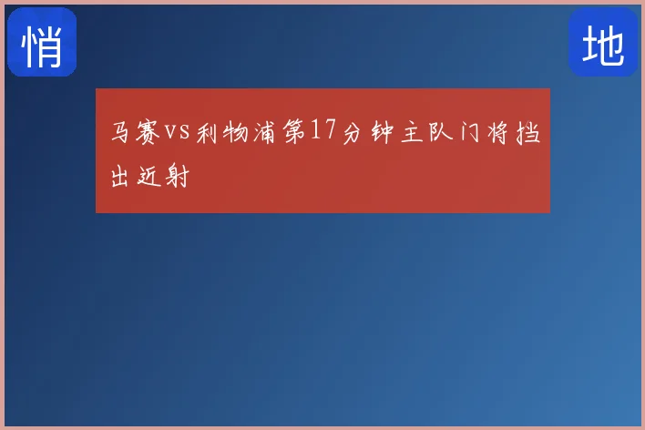 马赛vs利物浦第17分钟主队门将挡出近射