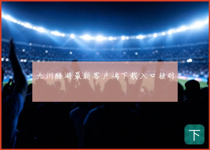 九州酷游最新客户端下载入口核对
