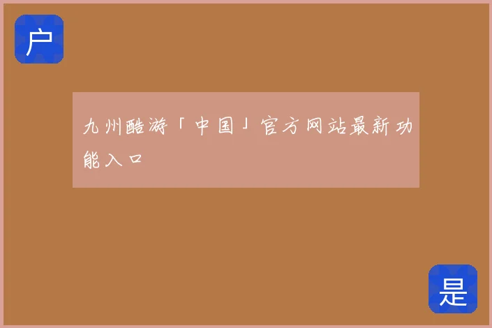 九州酷游「中国」官方网站最新功能入口