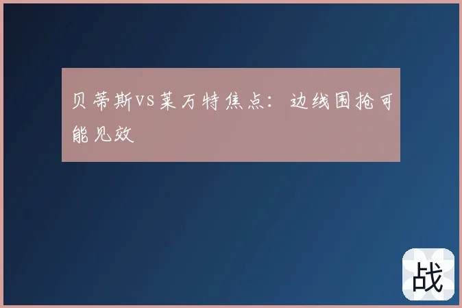 贝蒂斯vs莱万特焦点:边线围抢可能见效